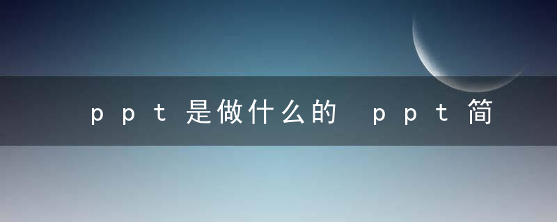 ppt是做什么的 ppt简单介绍